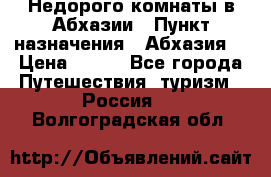 Недорого комнаты в Абхазии › Пункт назначения ­ Абхазия  › Цена ­ 300 - Все города Путешествия, туризм » Россия   . Волгоградская обл.